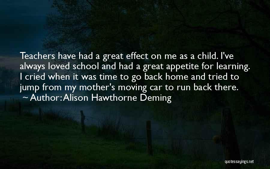 Alison Hawthorne Deming Quotes: Teachers Have Had A Great Effect On Me As A Child. I've Always Loved School And Had A Great Appetite