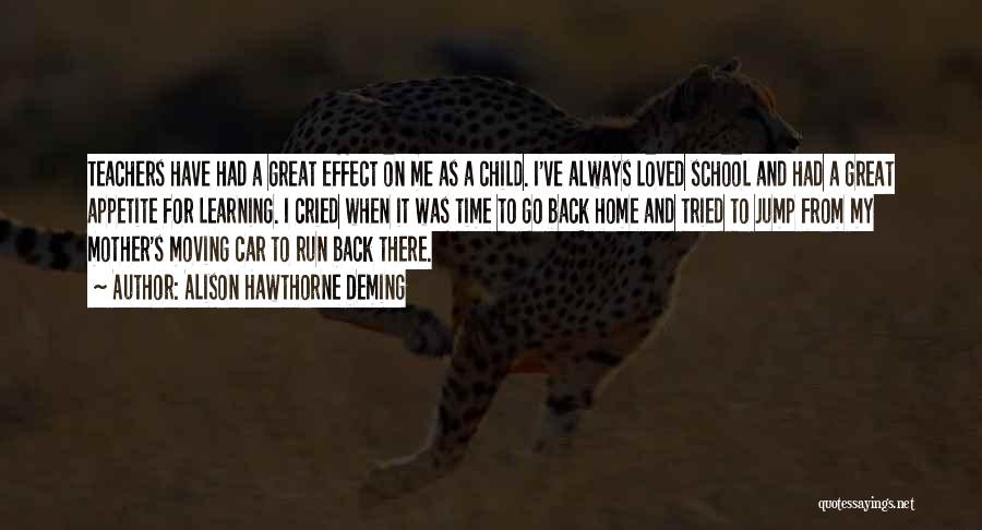 Alison Hawthorne Deming Quotes: Teachers Have Had A Great Effect On Me As A Child. I've Always Loved School And Had A Great Appetite