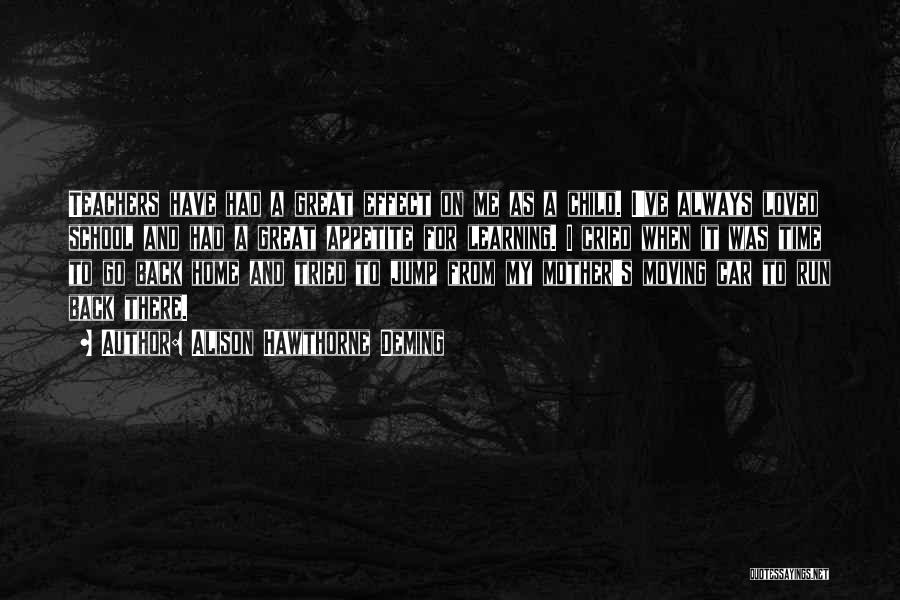 Alison Hawthorne Deming Quotes: Teachers Have Had A Great Effect On Me As A Child. I've Always Loved School And Had A Great Appetite