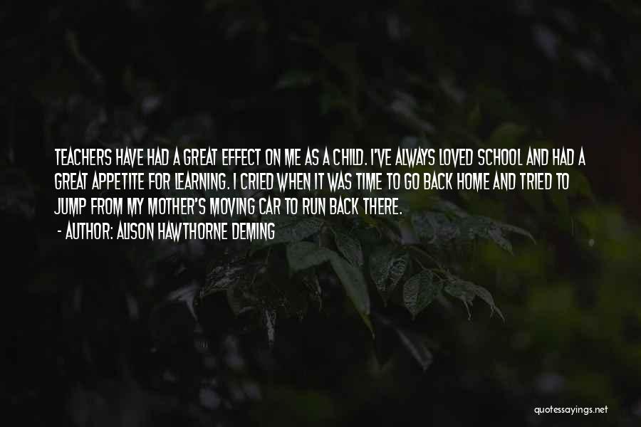 Alison Hawthorne Deming Quotes: Teachers Have Had A Great Effect On Me As A Child. I've Always Loved School And Had A Great Appetite