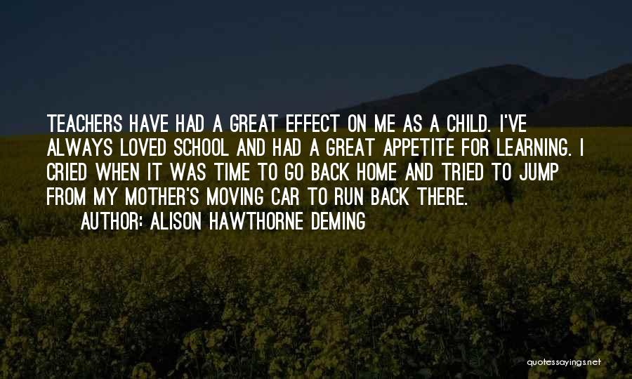 Alison Hawthorne Deming Quotes: Teachers Have Had A Great Effect On Me As A Child. I've Always Loved School And Had A Great Appetite