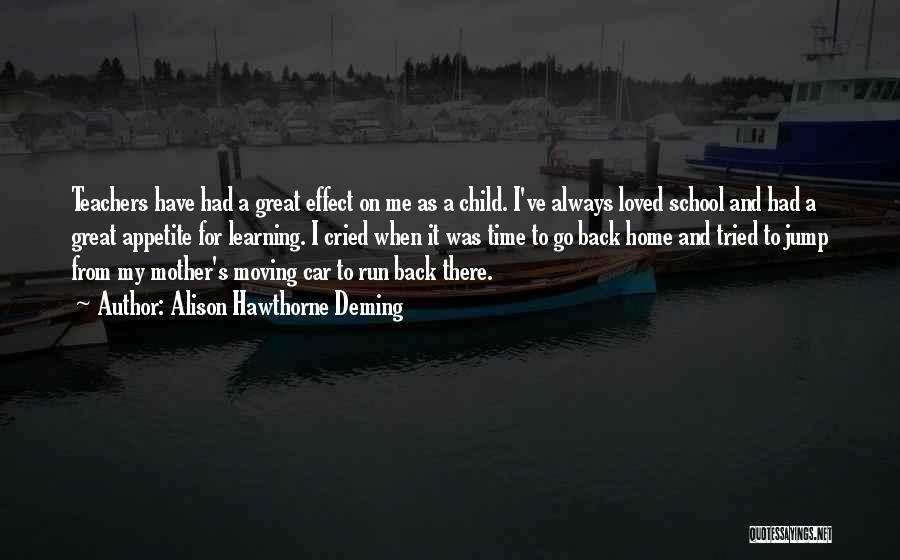 Alison Hawthorne Deming Quotes: Teachers Have Had A Great Effect On Me As A Child. I've Always Loved School And Had A Great Appetite