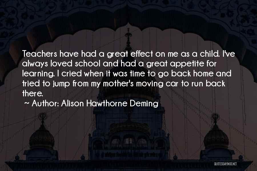 Alison Hawthorne Deming Quotes: Teachers Have Had A Great Effect On Me As A Child. I've Always Loved School And Had A Great Appetite