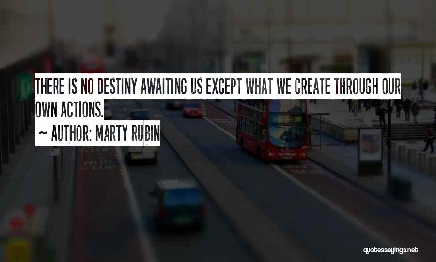 Marty Rubin Quotes: There Is No Destiny Awaiting Us Except What We Create Through Our Own Actions.