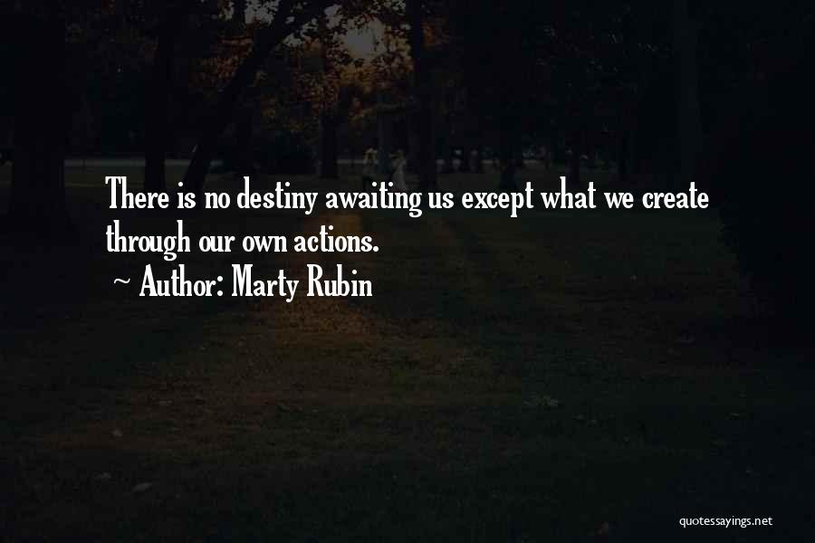 Marty Rubin Quotes: There Is No Destiny Awaiting Us Except What We Create Through Our Own Actions.