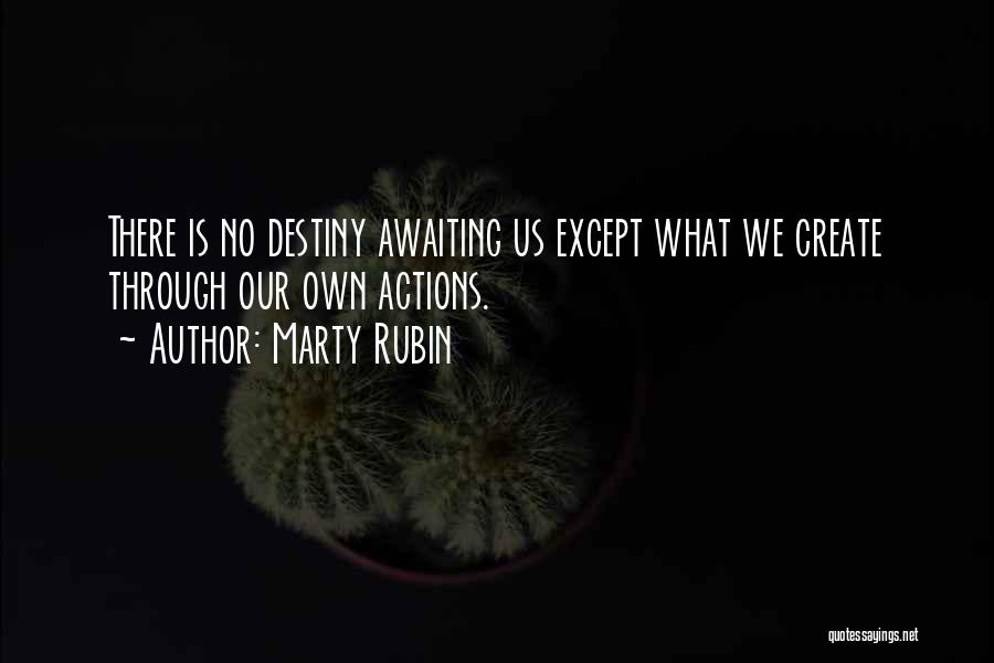 Marty Rubin Quotes: There Is No Destiny Awaiting Us Except What We Create Through Our Own Actions.