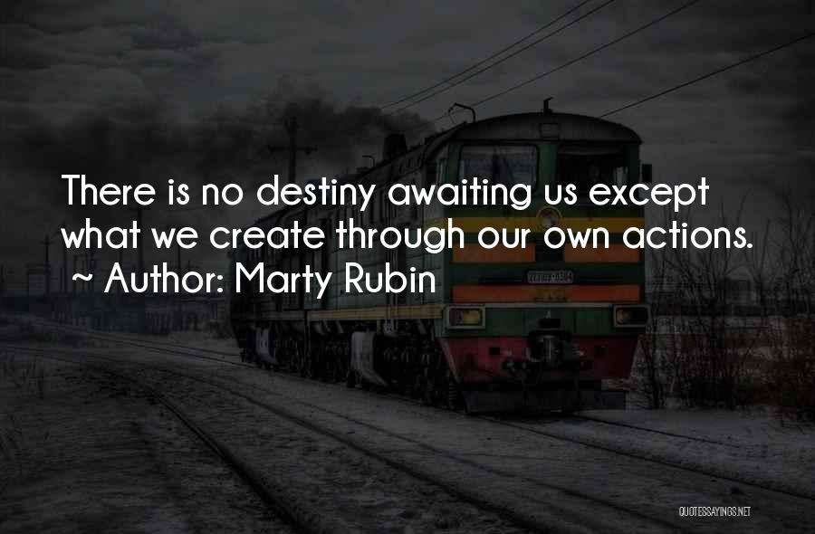 Marty Rubin Quotes: There Is No Destiny Awaiting Us Except What We Create Through Our Own Actions.