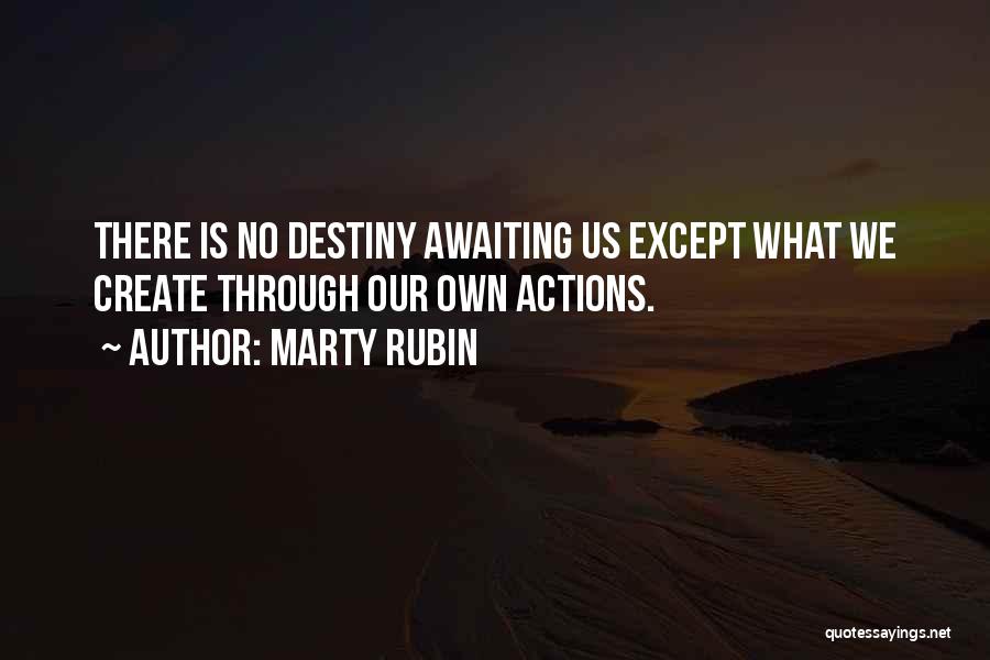 Marty Rubin Quotes: There Is No Destiny Awaiting Us Except What We Create Through Our Own Actions.