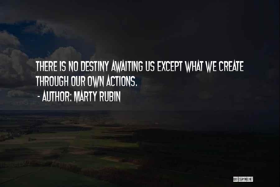 Marty Rubin Quotes: There Is No Destiny Awaiting Us Except What We Create Through Our Own Actions.