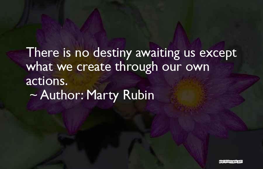 Marty Rubin Quotes: There Is No Destiny Awaiting Us Except What We Create Through Our Own Actions.