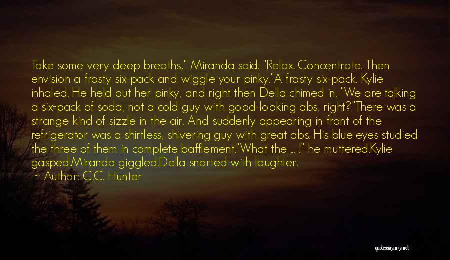 C.C. Hunter Quotes: Take Some Very Deep Breaths, Miranda Said. Relax. Concentrate. Then Envision A Frosty Six-pack And Wiggle Your Pinky.a Frosty Six-pack.