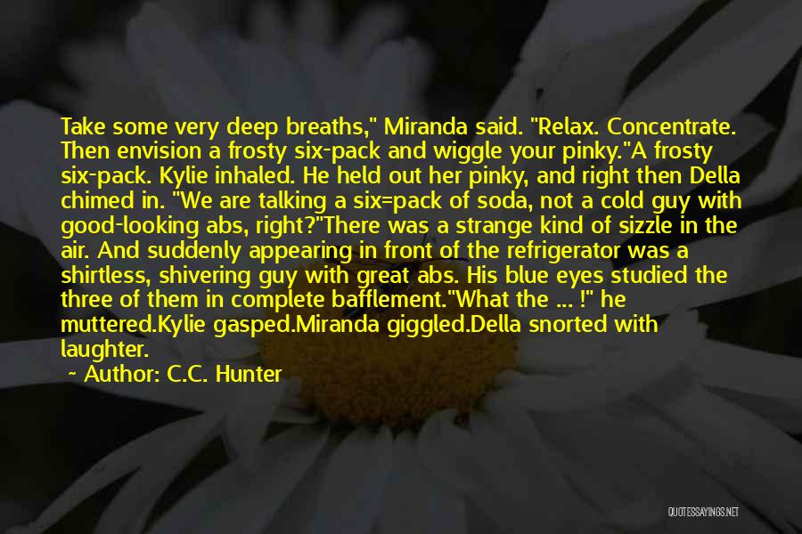 C.C. Hunter Quotes: Take Some Very Deep Breaths, Miranda Said. Relax. Concentrate. Then Envision A Frosty Six-pack And Wiggle Your Pinky.a Frosty Six-pack.