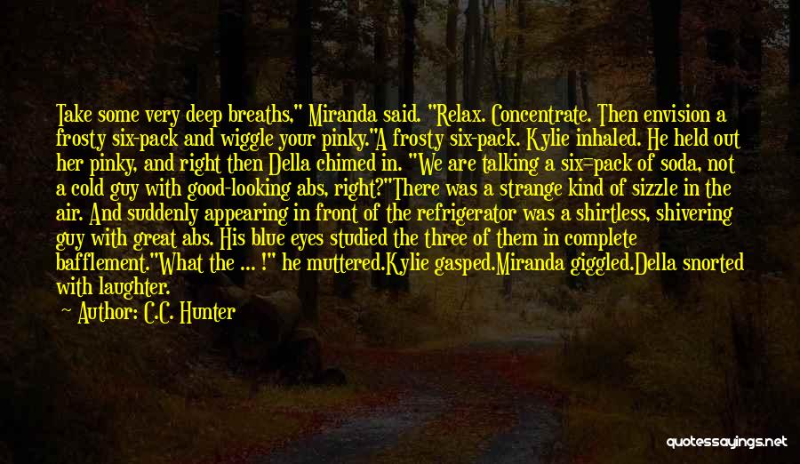 C.C. Hunter Quotes: Take Some Very Deep Breaths, Miranda Said. Relax. Concentrate. Then Envision A Frosty Six-pack And Wiggle Your Pinky.a Frosty Six-pack.