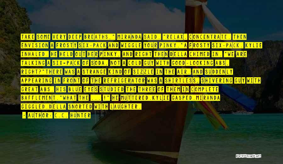 C.C. Hunter Quotes: Take Some Very Deep Breaths, Miranda Said. Relax. Concentrate. Then Envision A Frosty Six-pack And Wiggle Your Pinky.a Frosty Six-pack.
