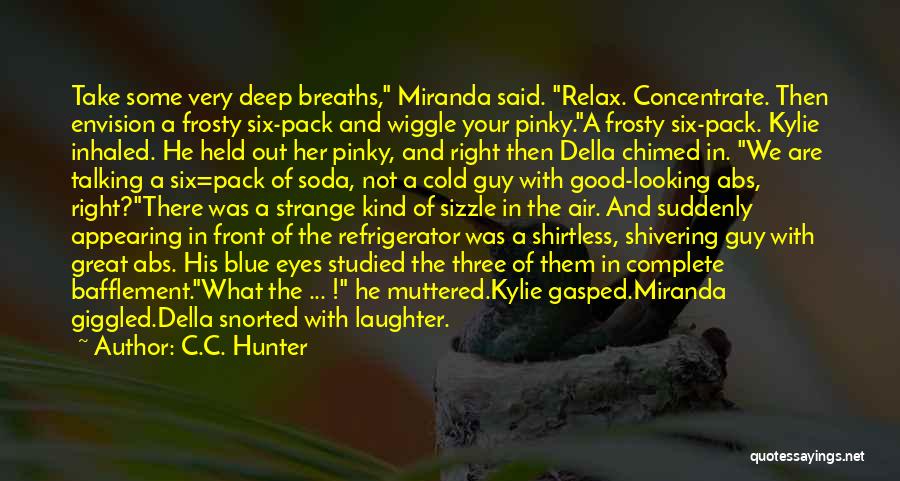 C.C. Hunter Quotes: Take Some Very Deep Breaths, Miranda Said. Relax. Concentrate. Then Envision A Frosty Six-pack And Wiggle Your Pinky.a Frosty Six-pack.