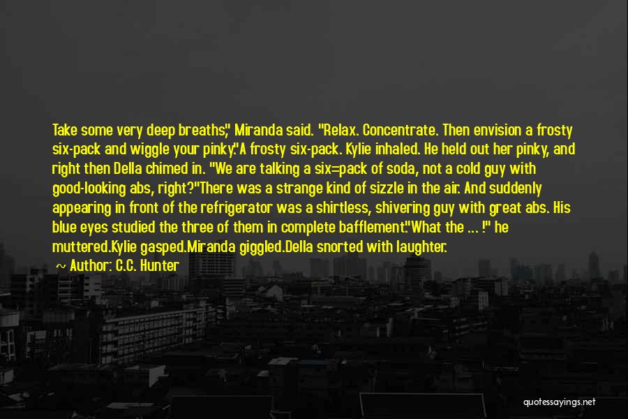 C.C. Hunter Quotes: Take Some Very Deep Breaths, Miranda Said. Relax. Concentrate. Then Envision A Frosty Six-pack And Wiggle Your Pinky.a Frosty Six-pack.