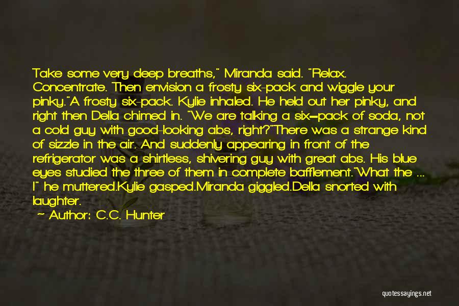 C.C. Hunter Quotes: Take Some Very Deep Breaths, Miranda Said. Relax. Concentrate. Then Envision A Frosty Six-pack And Wiggle Your Pinky.a Frosty Six-pack.