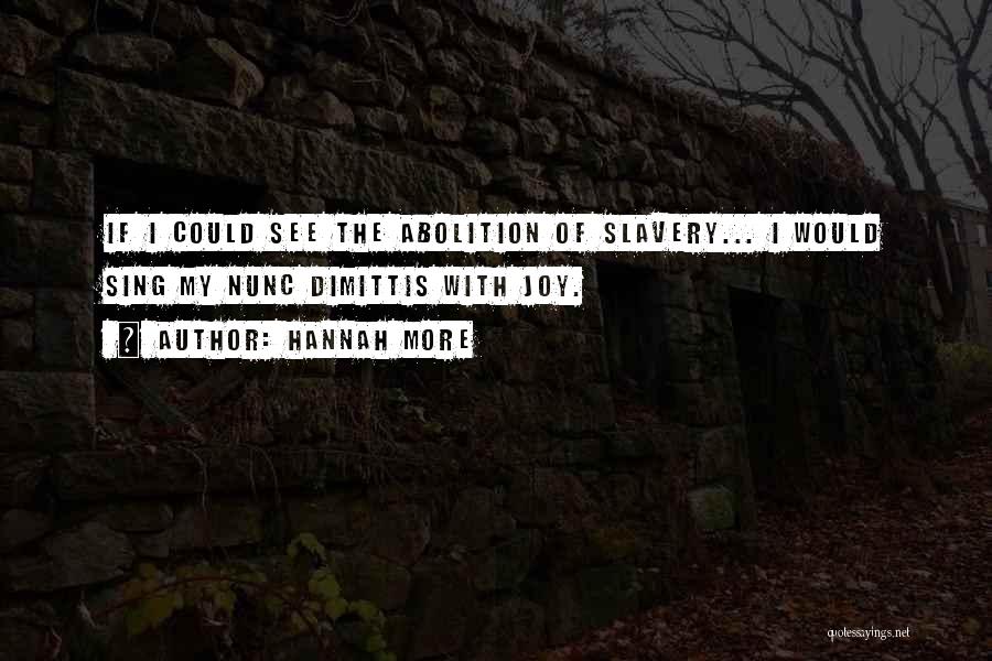 Hannah More Quotes: If I Could See The Abolition Of Slavery... I Would Sing My Nunc Dimittis With Joy.