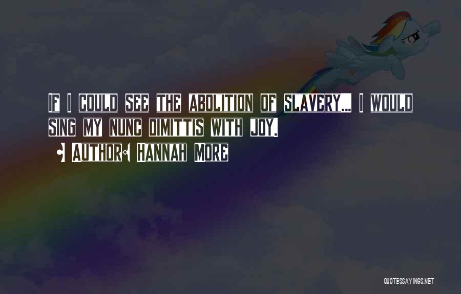 Hannah More Quotes: If I Could See The Abolition Of Slavery... I Would Sing My Nunc Dimittis With Joy.