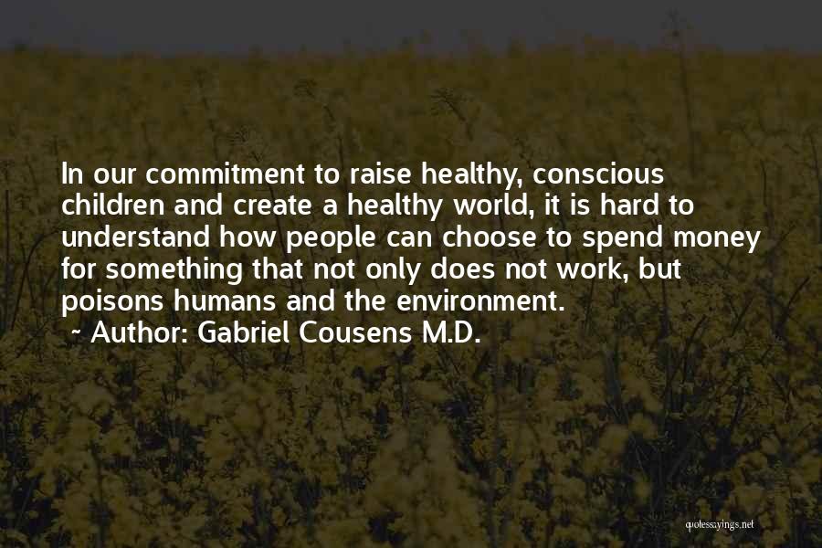 Gabriel Cousens M.D. Quotes: In Our Commitment To Raise Healthy, Conscious Children And Create A Healthy World, It Is Hard To Understand How People