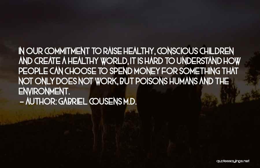 Gabriel Cousens M.D. Quotes: In Our Commitment To Raise Healthy, Conscious Children And Create A Healthy World, It Is Hard To Understand How People