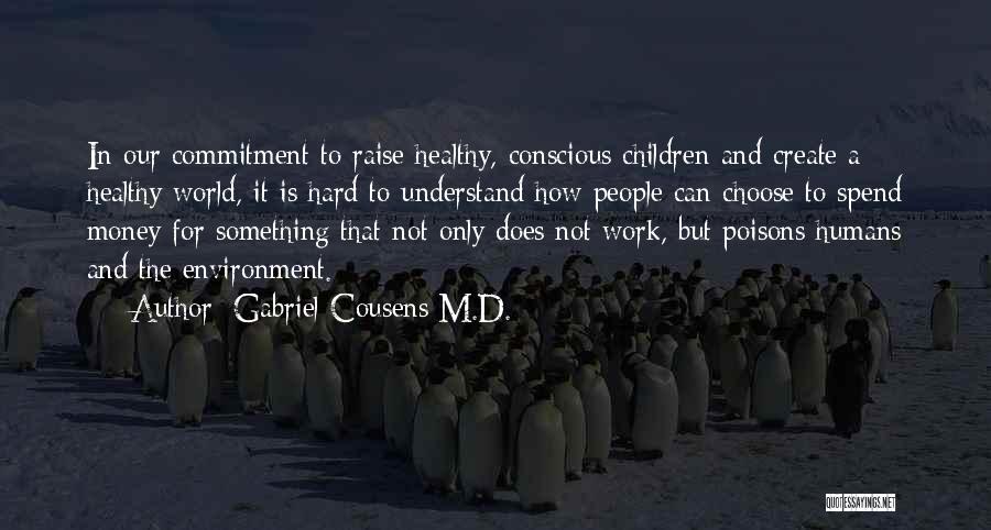 Gabriel Cousens M.D. Quotes: In Our Commitment To Raise Healthy, Conscious Children And Create A Healthy World, It Is Hard To Understand How People