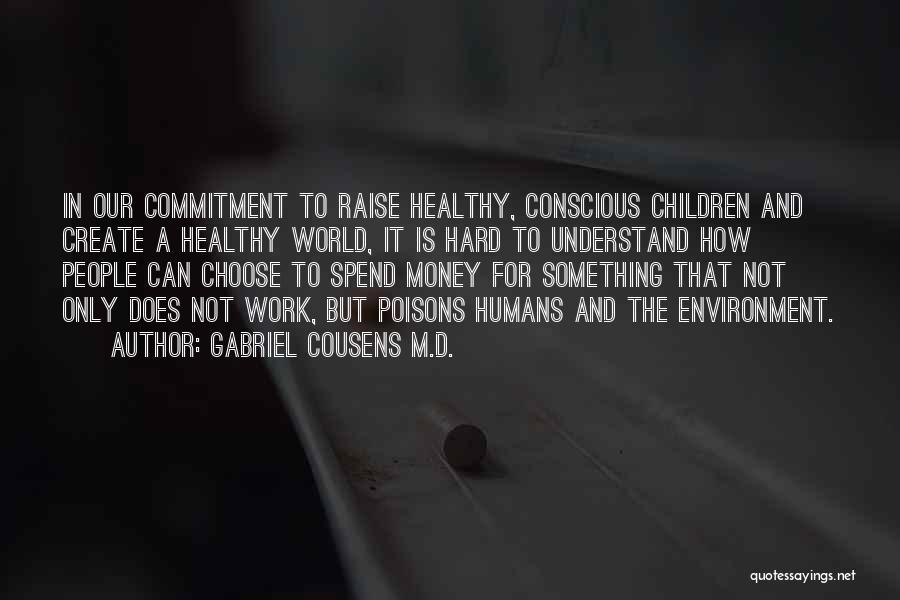 Gabriel Cousens M.D. Quotes: In Our Commitment To Raise Healthy, Conscious Children And Create A Healthy World, It Is Hard To Understand How People
