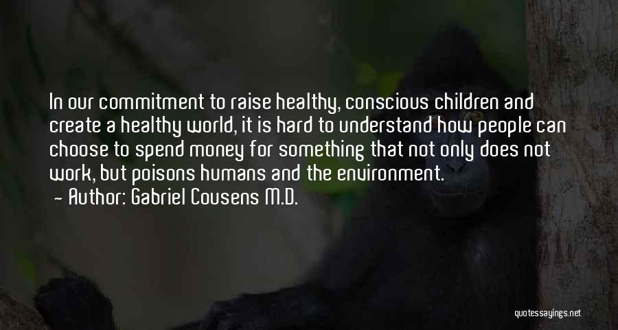 Gabriel Cousens M.D. Quotes: In Our Commitment To Raise Healthy, Conscious Children And Create A Healthy World, It Is Hard To Understand How People