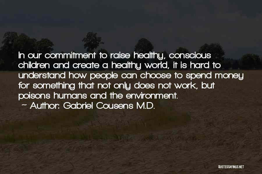 Gabriel Cousens M.D. Quotes: In Our Commitment To Raise Healthy, Conscious Children And Create A Healthy World, It Is Hard To Understand How People