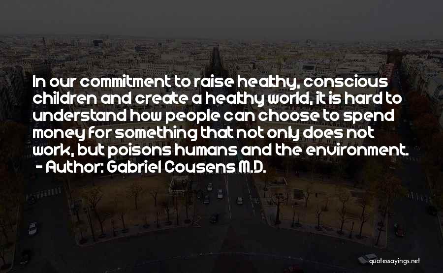 Gabriel Cousens M.D. Quotes: In Our Commitment To Raise Healthy, Conscious Children And Create A Healthy World, It Is Hard To Understand How People