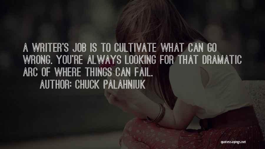 Chuck Palahniuk Quotes: A Writer's Job Is To Cultivate What Can Go Wrong. You're Always Looking For That Dramatic Arc Of Where Things