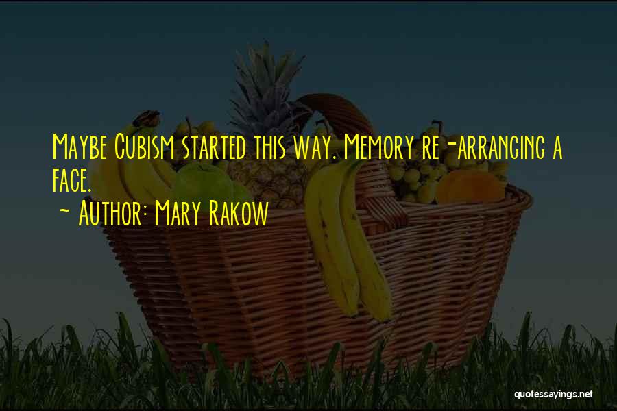 Mary Rakow Quotes: Maybe Cubism Started This Way. Memory Re-arranging A Face.