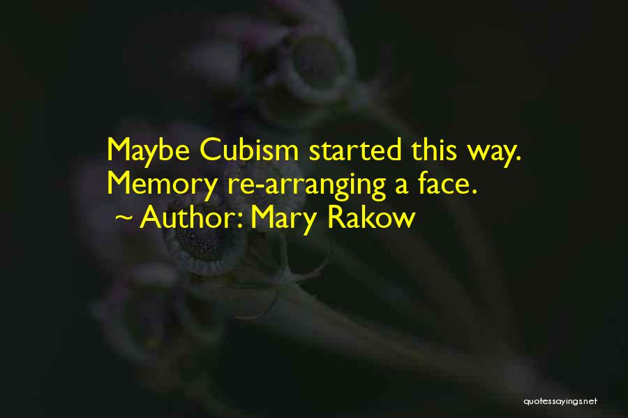 Mary Rakow Quotes: Maybe Cubism Started This Way. Memory Re-arranging A Face.