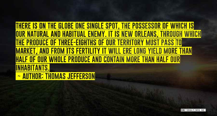 Thomas Jefferson Quotes: There Is On The Globe One Single Spot, The Possessor Of Which Is Our Natural And Habitual Enemy. It Is