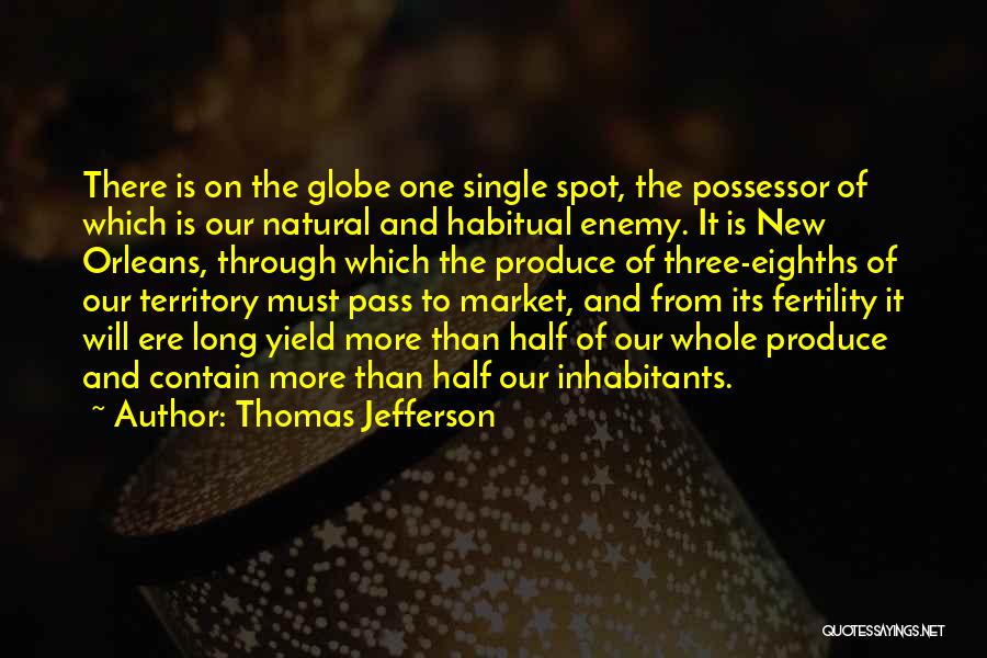 Thomas Jefferson Quotes: There Is On The Globe One Single Spot, The Possessor Of Which Is Our Natural And Habitual Enemy. It Is