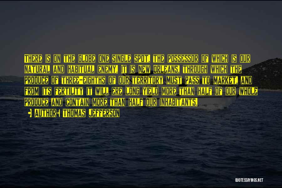 Thomas Jefferson Quotes: There Is On The Globe One Single Spot, The Possessor Of Which Is Our Natural And Habitual Enemy. It Is