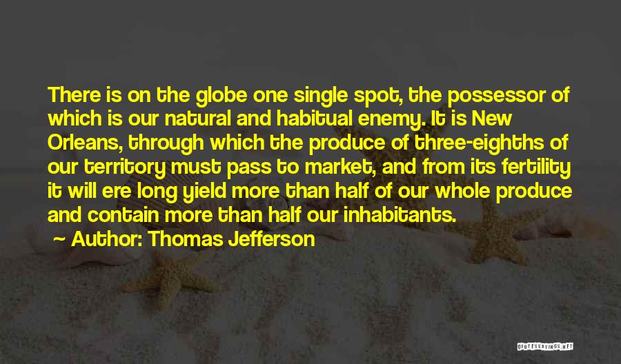 Thomas Jefferson Quotes: There Is On The Globe One Single Spot, The Possessor Of Which Is Our Natural And Habitual Enemy. It Is