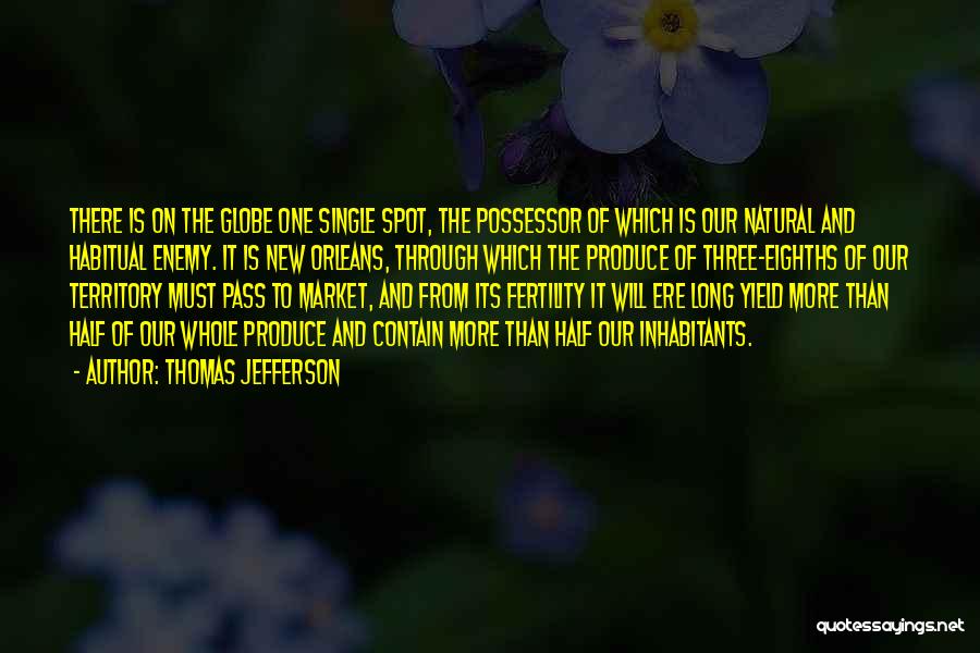 Thomas Jefferson Quotes: There Is On The Globe One Single Spot, The Possessor Of Which Is Our Natural And Habitual Enemy. It Is