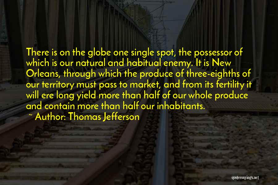 Thomas Jefferson Quotes: There Is On The Globe One Single Spot, The Possessor Of Which Is Our Natural And Habitual Enemy. It Is