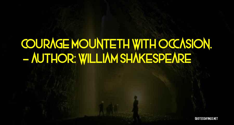 William Shakespeare Quotes: Courage Mounteth With Occasion.