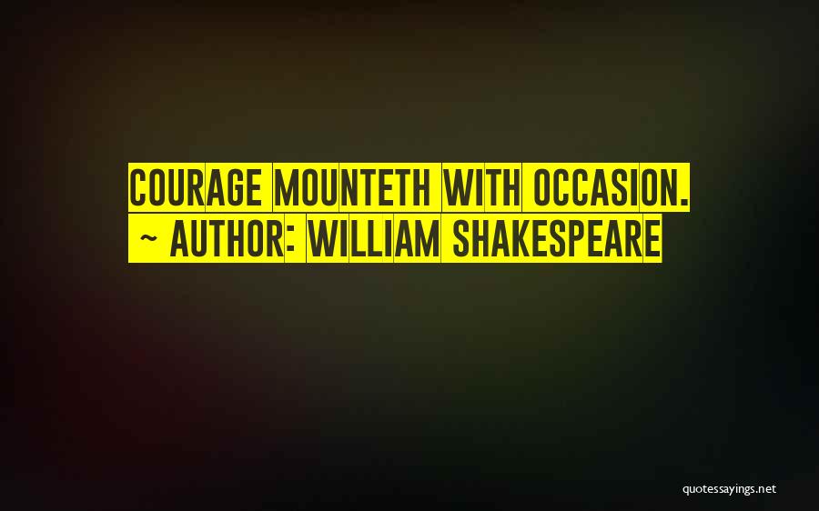 William Shakespeare Quotes: Courage Mounteth With Occasion.