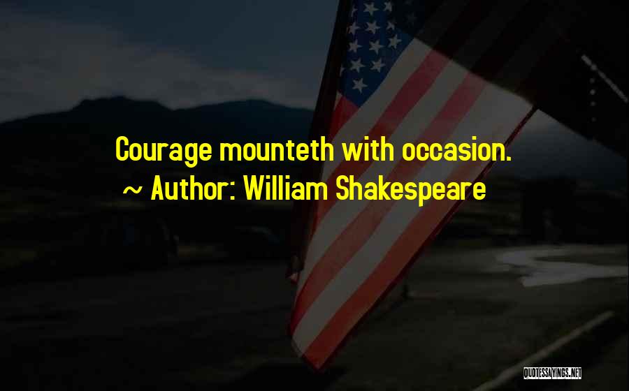 William Shakespeare Quotes: Courage Mounteth With Occasion.