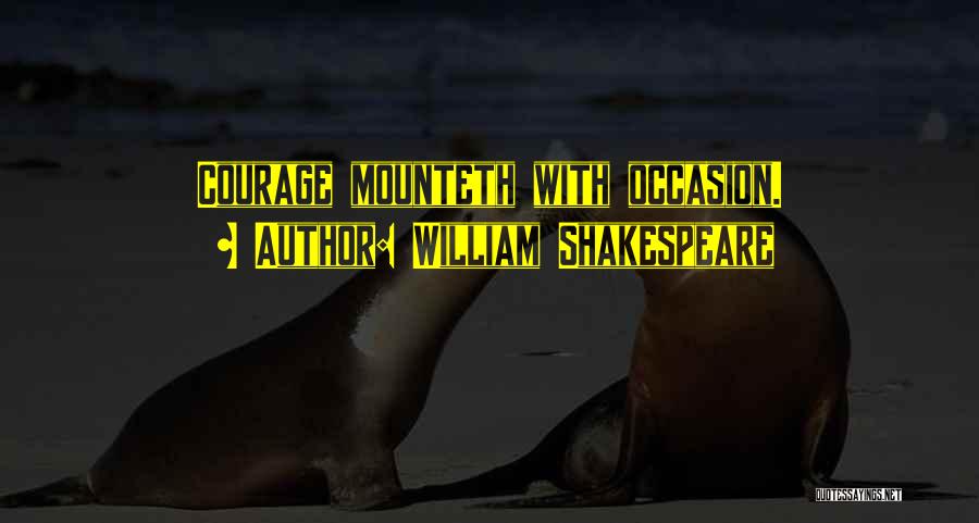 William Shakespeare Quotes: Courage Mounteth With Occasion.