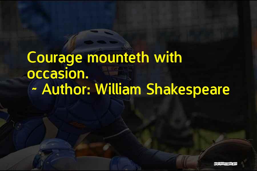 William Shakespeare Quotes: Courage Mounteth With Occasion.