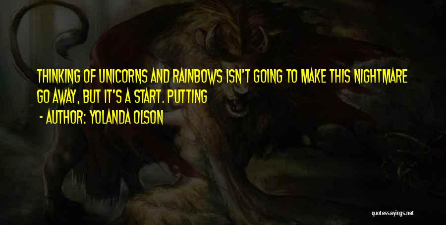 Yolanda Olson Quotes: Thinking Of Unicorns And Rainbows Isn't Going To Make This Nightmare Go Away, But It's A Start. Putting