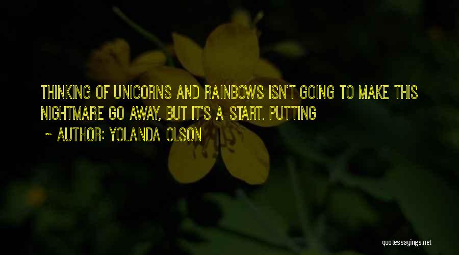 Yolanda Olson Quotes: Thinking Of Unicorns And Rainbows Isn't Going To Make This Nightmare Go Away, But It's A Start. Putting