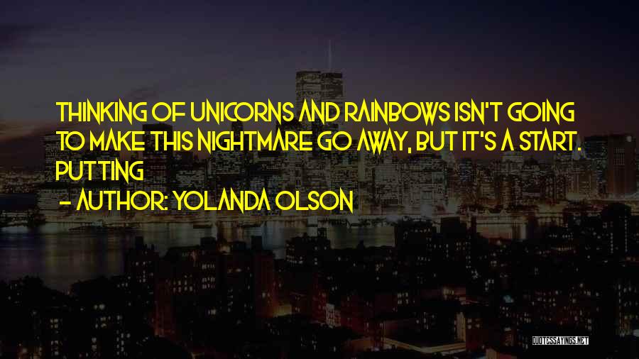 Yolanda Olson Quotes: Thinking Of Unicorns And Rainbows Isn't Going To Make This Nightmare Go Away, But It's A Start. Putting