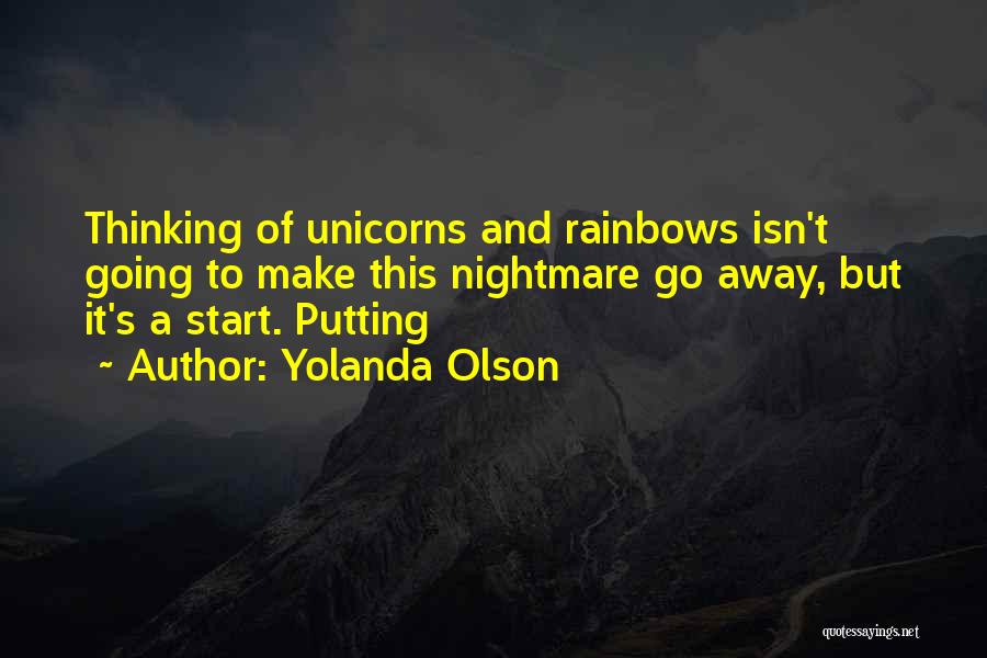 Yolanda Olson Quotes: Thinking Of Unicorns And Rainbows Isn't Going To Make This Nightmare Go Away, But It's A Start. Putting