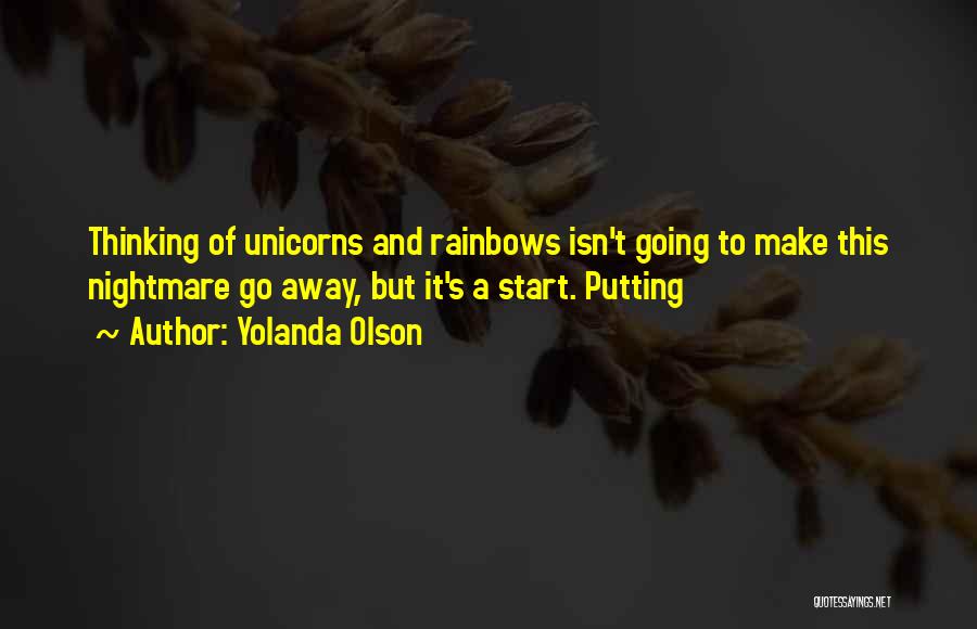 Yolanda Olson Quotes: Thinking Of Unicorns And Rainbows Isn't Going To Make This Nightmare Go Away, But It's A Start. Putting