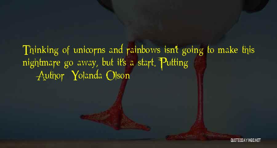 Yolanda Olson Quotes: Thinking Of Unicorns And Rainbows Isn't Going To Make This Nightmare Go Away, But It's A Start. Putting